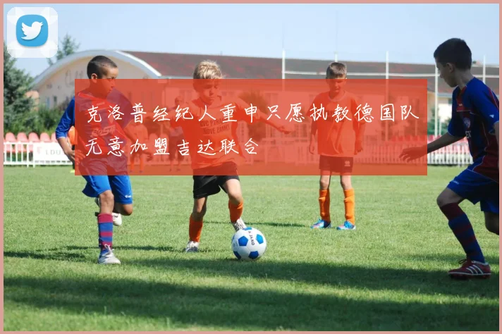 克洛普经纪人重申只愿执教德国队无意加盟吉达联合