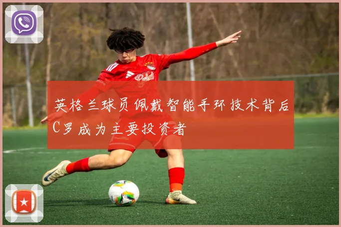 英格兰球员佩戴智能手环技术背后C罗成为主要投资者