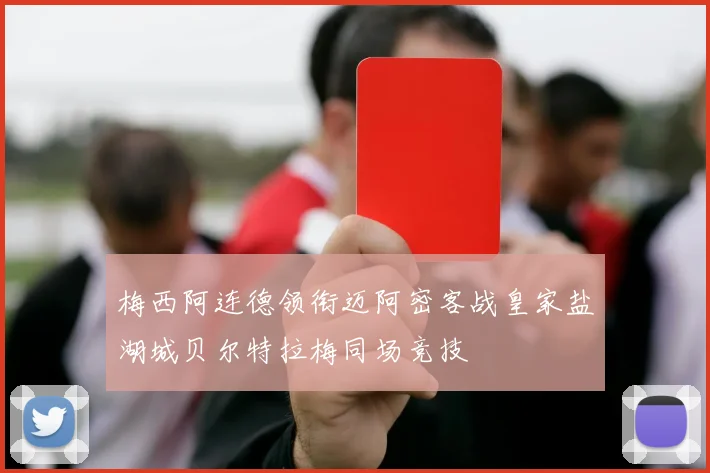 梅西阿连德领衔迈阿密客战皇家盐湖城贝尔特拉梅同场竞技