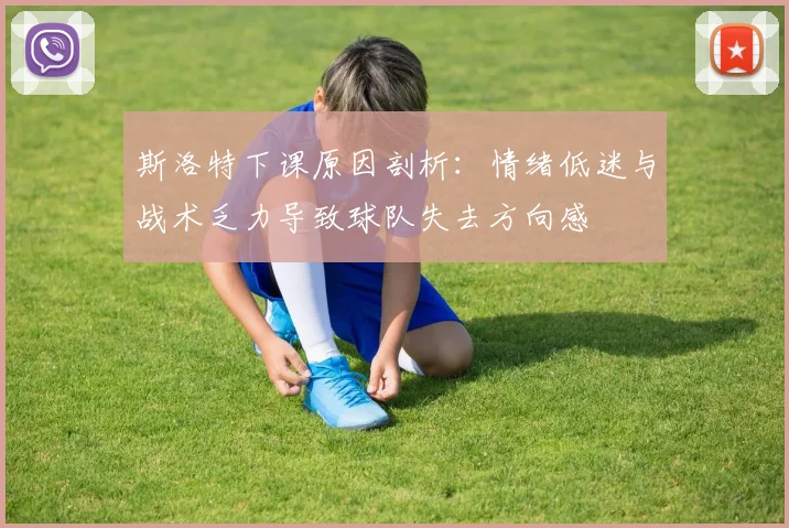 斯洛特下课原因剖析：情绪低迷与战术乏力导致球队失去方向感