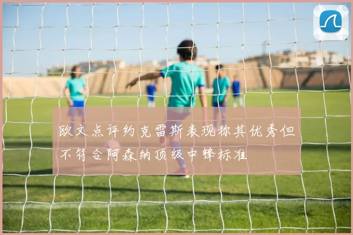 欧文点评约克雷斯表现称其优秀但不符合阿森纳顶级中锋标准