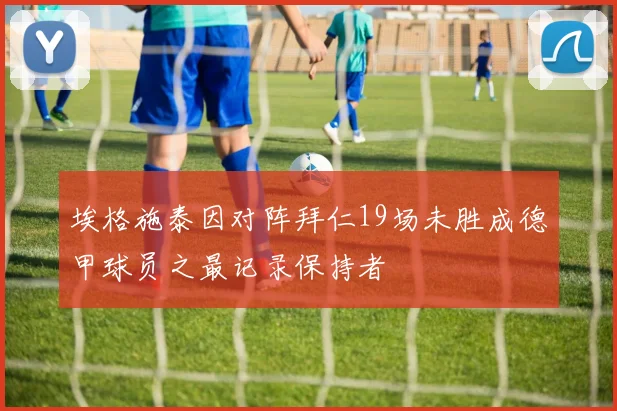 埃格施泰因对阵拜仁19场未胜成德甲球员之最记录保持者