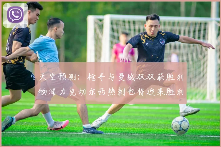 天空预测：枪手与曼城双双获胜利物浦力克切尔西热刺也将迎来胜利