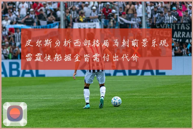 皮尔斯分析西部格局马刺前景乐观雷霆快船掘金皆需付出代价