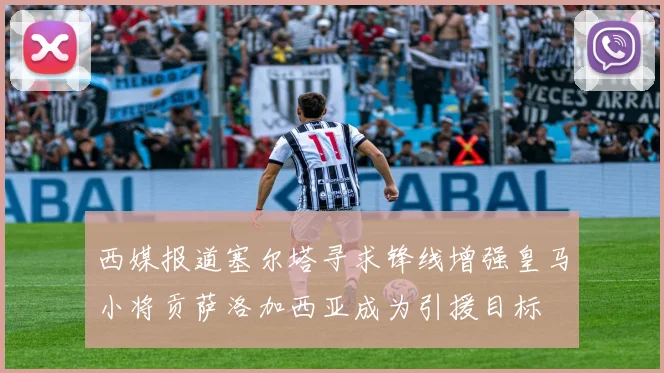 西媒报道塞尔塔寻求锋线增强皇马小将贡萨洛加西亚成为引援目标