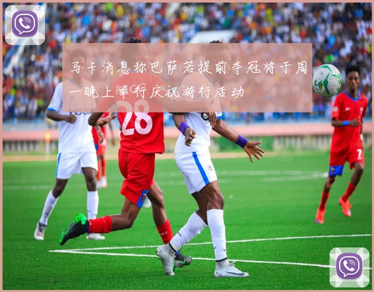 马卡消息称巴萨若提前夺冠将于周一晚上举行庆祝游行活动